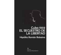 Cuba 1959. El Secuestro De La Libertad