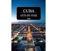 CUBA GUÍA DE VIAJE 2025: Explore La Habana, Varadero, las principales atracciones, playas, cultura, historia, aventuras familiares y consejos práctico para unas vacaciones inolvidables en el Caribe