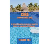 CUBA GUIDE DE VOYAGE 2025: UN VOYAGE À TRAVERS LES VILLES, LES PLAGES, LA CUISINE ET LES RENCONTRES CULTURELLES