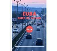 CUBA GUIDE DE VOYAGE 2026: Vivez la magie de la musique, des plages et des villes intemporelles