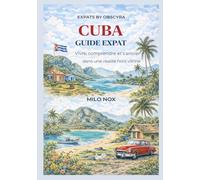 Cuba Guide Expat: Vivre, comprendre et s’ancrer dans une réalité hors vitrine (Expats by Obscyra)