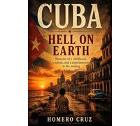 Cuba: Hell on Earth: Memoirs of a Childhood, a Nation, and a Conscience in Formation