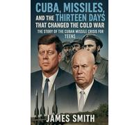 Cuba, Missiles, and the Thirteen Days That Changed the Cold War: The Story of the Cuban Missile Crisis for Teen