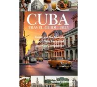 Cuba Travel Guide 2025: Embrace the Island's Soul: Your Essential Journey Companion