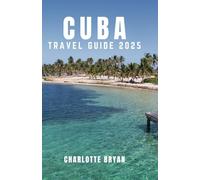 CUBA TRAVEL GUIDE 2025: Your essential companion to havana, beaches and beyond.