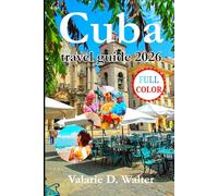 Cuba travel guide 2026: A Complete Handbook to explore Local Life, Varadero, Where to Stay, What to Do, Safety Tips and Ready-Made Itineraries