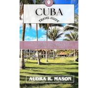 CUBA TRAVEL GUIDE: An Insider's Journey Through Timeless Cities, Caribbean Culture, Hidden Beaches, and Unforgettable Adventures