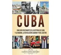 Cuba: Una guía fascinante de la historia de Cuba y La Habana, la Revolución cubana y Fidel Castro