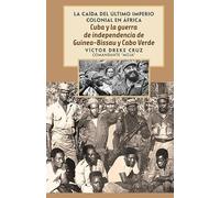 Cuba Y La Guerra de Independencia de Guinea-Bissau Y Cabo Verde: The Fall of the Last Colonial Empire in Africa (La Caída del Último Imperio Colonial en África)