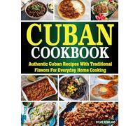 Cuban Cookbook: Authentic Cuban Recipes with Traditional Flavors for Everyday Home Cooking.