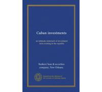 Cuban investments: an intimate statement of investment facts existing in the republic