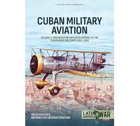 Cuban Military Avaition Volume 1: Organisation and Development of the Cuban Army Air Corps 1913-1952 (Latin America@War)