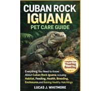 CUBAN ROCK IGUANA PET CARE GUIDE: Everything You Need to Know About Cuban Rock Iguana, Including, Habitat, Feeding, Health, Breeding, Enclosures, and Raising Healthy Hatchlings