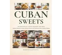 Cuban Sweets Traditional Cuban Dessert Recipes: Authentic Recipes for Classic Desserts, Sweets, and Traditional Cuban Caribbean Baking