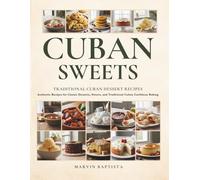 Cuban Sweets Traditional Cuban Dessert Recipes: Authentic Recipes for Classic Desserts, Sweets, and Traditional Cuban Caribbean Baking