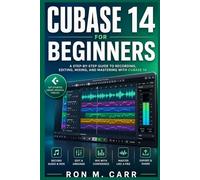 CUBASE 14 FOR BEGINNERS: A Comprehensive Guide to Professional Music Production, Audio Engineering, MIDI Sequencing, Mixing, Mastering, and Studio Workflow Optimization