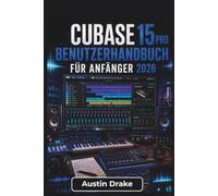 Cubase 15 Pro BENUTZERHANDBUCH Für Anfänger 2026: Aufnahme, Bearbeitung, Mixing, MIDI-Produktion, Gesangsbearbeitung und die Erstellung professionell klingender Musik mit Selbstvertrauen