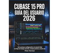 Cubase 15 Pro Guía del Usuario 2026: De la primera configuración a la mezcla final con flujos de trabajo concretos, consejos prácticos y mucho más