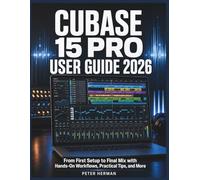 Cubase 15 Pro User Guide 2026: From First Setup to Final Mix with Hands-On Workflows, Practical Tips, and More
