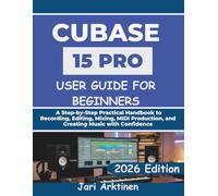 CUBASE 15 PRO USER GUIDE FOR BEGINNERS 2026: A Step-by-Step Practical Handbook to Recording, Editing, Mixing, MIDI Production, and Creating Music with Confidence