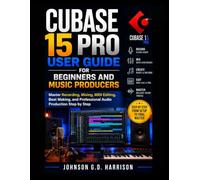 CUBASE 15 PRO USER GUIDE FOR BEGINNERS AND MUSIC PRODUCERS: Master Recording, Mixing, MIDI Editing, Beat Making, and Professional Audio Production Step by Step