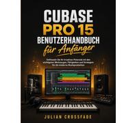 Cubase Pro 15 Benutzerhandbuch für Anfänger: Entfesseln Sie Ihr kreatives Potenzial mit den wichtigsten Werkzeugen, Fähigkeiten und Strategien für die moderne Musikproduktion