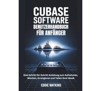 CUBASE SOFTWARE BENUTZERHANDBUCH FÜR ANFÄNGER: Eine Schritt-für-Schritt-Anleitung zum Aufnehmen, Mischen, Arrangieren und Teilen Ihrer Musik (Der Werkzeugkasten des digitalen Schöpfers)