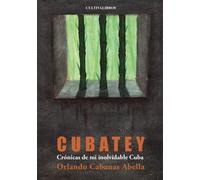 Cubatey. Crónicas de mi inolvidable Cuba (Cultiva)