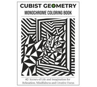 Cubist Geometry Monochrome Coloring Book: 40 Scenes From Life and Imagination for Relaxation, Mindfulness and Creative Focus (The Monochrome Coloring Experiment)