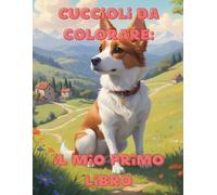 Cuccioli da colorare: Il Mio Primo Libro. 20+ divertenti disegni da colorare per bambini da 8 anni in su
