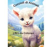 Cuccioli di Animali Libro da Colorare: Perfetto per Tutte le Età: 109 Adorabili Illustrazioni di Animali della Foresta, della Giungla e della Fattoria