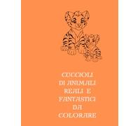 CUCCIOLI DI ANIMALI REALI E DI FANTASIA DA COLORARE: DISEGNI DA COLORARE PER BAMBINI