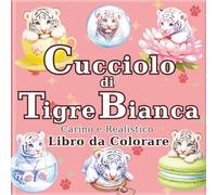 Cucciolo di Tigre Bianca: Libro da Colorare di Tigri Bianche Carine e Realistiche per Adulti: 50 bellissime illustrazioni per un momento di relax e ... Viaggio dell'Artista in un Mondo Minuscolo)
