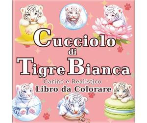 Cucciolo di Tigre Bianca: Libro da Colorare di Tigri Bianche Carine e Realistiche per Adulti: 50 bellissime illustrazioni per un momento di relax e ... Viaggio dell'Artista in un Mondo Minuscolo)