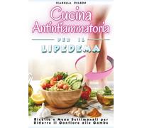 CUCINA ANTINFIAMMATORIA PER IL LIPEDEMA: Ricette e menu settimanali per ridurre il gonfiore alle gambe, Ricette studiate per ridurre infiammazione , ... (Libri sulla cura e sul benessere del corpo)