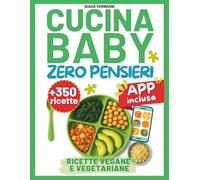 Cucina Baby Zero Pensieri - Ricette Vegane e Vegetariane: 350+ Ricette Vegane e Vegetariane per Svezzamento e Autosvezzamento Senza Stress, Tagli Sicuri e Idee Pratiche per Genitori Impegnati