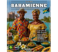 Cucina BAHAMIENNE: l'arte culinaria delle Isole Paradiso Con oltre 100 ricette autentiche e segreti tradizionali, tra delizie dolci e salate delle Bahamas