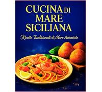 Cucina di Mare Siciliana: 40 ricette tradizionali di pesce con immagini e consigli autentici della cucina siciliana