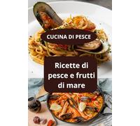CUCINA DI PESCE: Ricette di pesce e frutti di mare - Rucina sana frutti di mare - Ricettario completo di mare