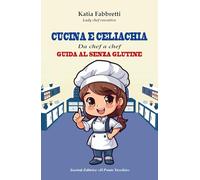 Cucina e celiachia. Da chef a chef. Guida al senza glutine