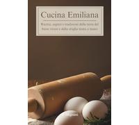 Cucina Emiliana: Ricette, segreti e tradizioni dalla terra del buon vivere e della sfoglia tirata a mano (Sapori d'Italia: Viaggio nelle Cucina Regionale)