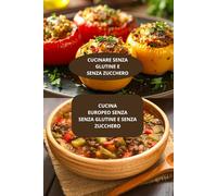 CUCINA EUROPEO SENZA SENZA GLUTINE E SENZA ZUCCHERO: CUCINARE SENZA GLUTINE E SENZA ZUCCHERO - Dieta europea senza glutine - Ricette autentiche senza glutine
