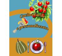Cucina facile e personalizzata: Il tuo ricettario su misura: organizza, personalizza e crea piatti indimenticabili!"