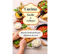 Cucina facile e veloce: ricette facili anche per chi parte da zero: Impara a cucinare da zero: ricette base, errori da evitare e trucchi semplici.