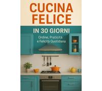 "Cucina felice in 30 giorni": ordine, praticità e felicità quotidiana (Casa felice in 30 giorni)