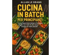 CUCINA IN BATCH PER PRINCIPIANTI: Come risparmiare tempo e mangiare meglio con i lotti di cibo senza bisogno di molti utensili!: 7 (LA SCIENZA IN MEAL PREP)