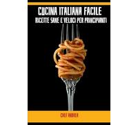 Cucina Italiana Facile - Ricette Sane e Veloci per Principianti
