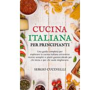 Cucina Italiana per Principianti: Una guida completa per esplorare la cucina italiana attraverso ricette semplici e piatti gustosi, ideale per chi inizia e per chi vuole migliorarsi