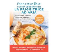 Cucina leggero con la friggitrice ad aria. Rivoluziona la tua tavola con oltre 100 ricette gustose, veloci e salutari