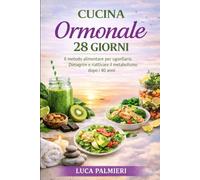 CUCINA ORMONALE 28 GIORNI: Il Metodo Alimentare per Sgonfiarsi, Dimagrire e Riattivare il Metabolismo dopo i 40 anni